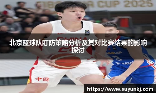 北京篮球队盯防策略分析及其对比赛结果的影响探讨