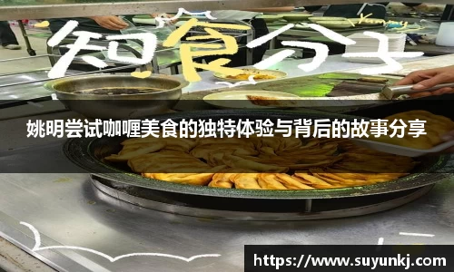 姚明尝试咖喱美食的独特体验与背后的故事分享