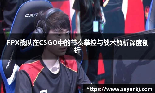 FPX战队在CSGO中的节奏掌控与战术解析深度剖析