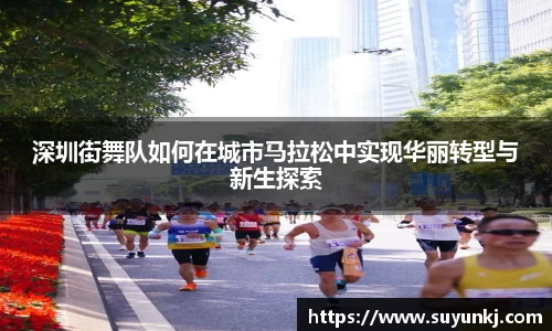 深圳街舞队如何在城市马拉松中实现华丽转型与新生探索