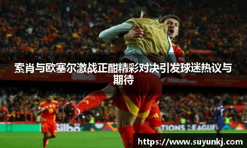 索肖与欧塞尔激战正酣精彩对决引发球迷热议与期待