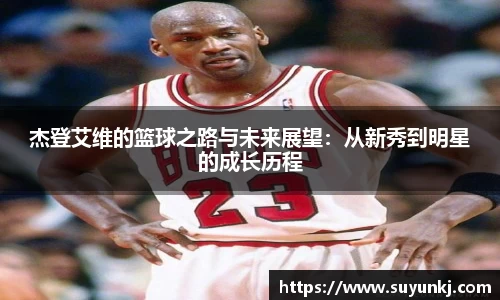 杰登艾维的篮球之路与未来展望：从新秀到明星的成长历程